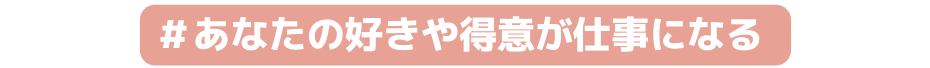 あなたの好きや得意が仕事になる