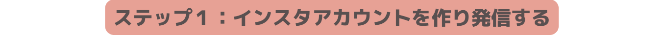 ステップ１ インスタアカウントを作り発信する